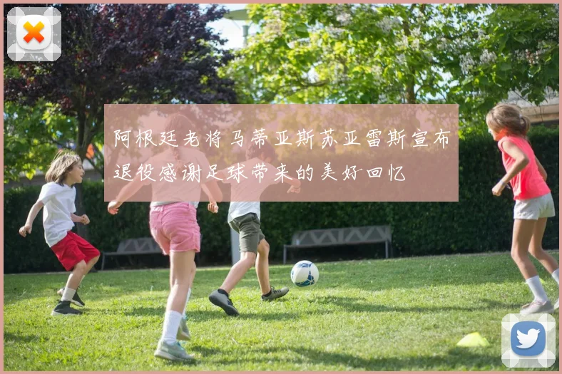 阿根廷老将马蒂亚斯苏亚雷斯宣布退役感谢足球带来的美好回忆