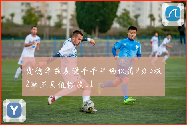 爱德华兹表现平平半场仅得9分3板2助正负值惨淡11