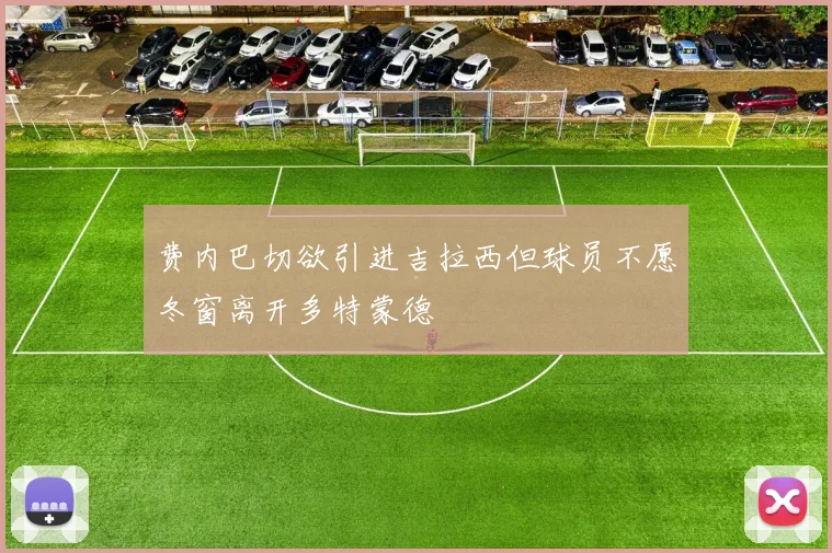 费内巴切欲引进吉拉西但球员不愿冬窗离开多特蒙德