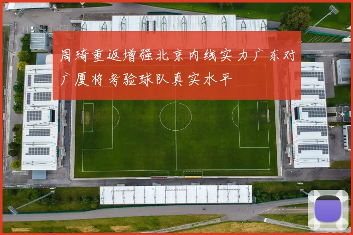周琦重返增强北京内线实力广东对广厦将考验球队真实水平
