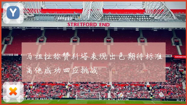 马祖拉称赞科塔表现出色期待标准高他成功回应挑战