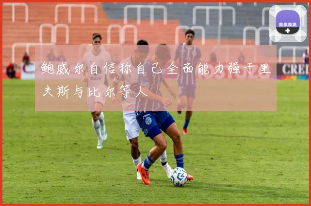 鲍威尔自信称自己全面能力强于里夫斯与比尔等人