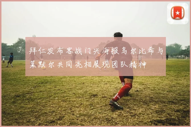 拜仁发布客战门兴海报乌尔比希与莱默尔共同亮相展现团队精神