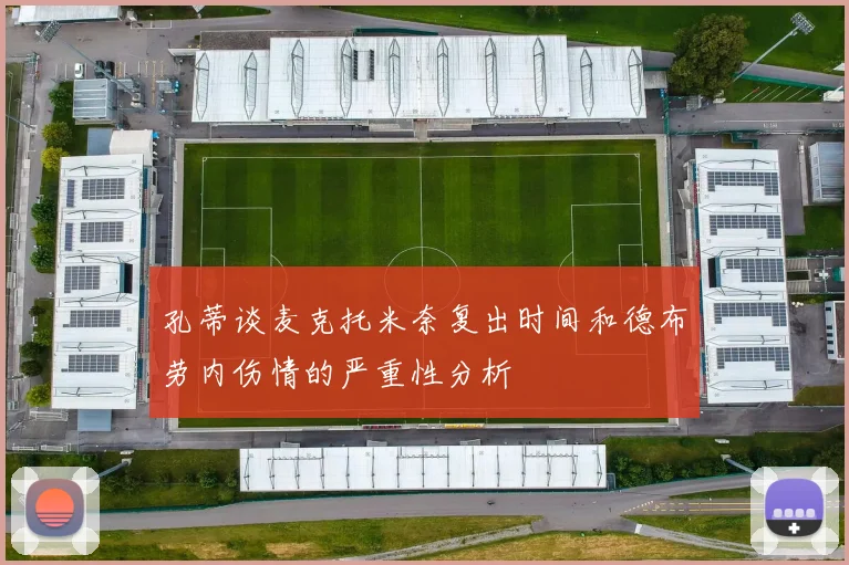 孔蒂谈麦克托米奈复出时间和德布劳内伤情的严重性分析