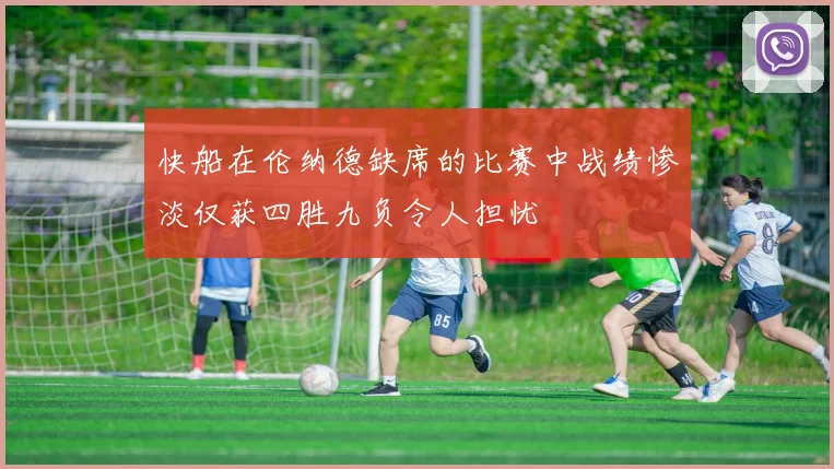 快船在伦纳德缺席的比赛中战绩惨淡仅获四胜九负令人担忧