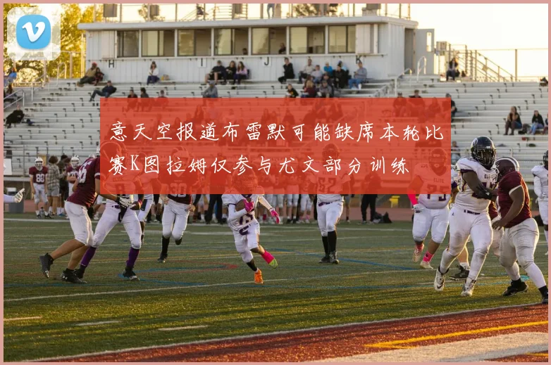 意天空报道布雷默可能缺席本轮比赛K图拉姆仅参与尤文部分训练