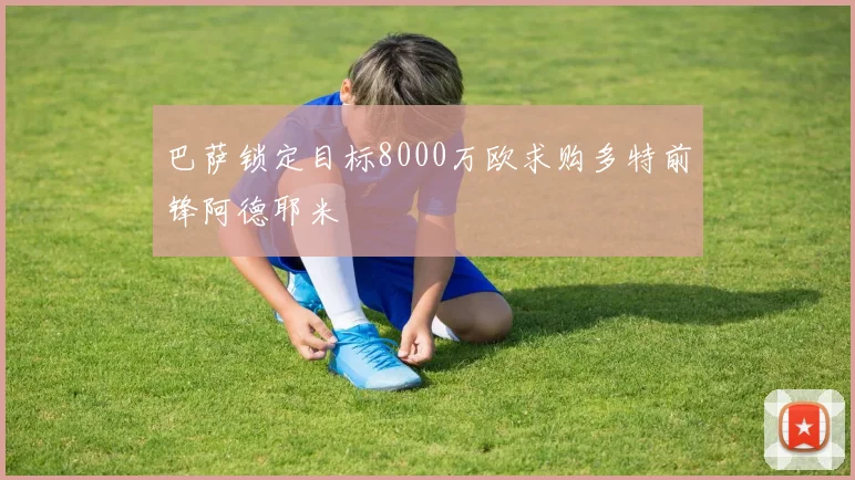 巴萨锁定目标8000万欧求购多特前锋阿德耶米