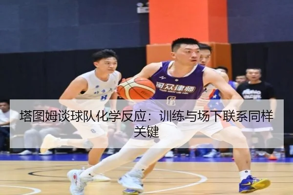 塔图姆谈球队化学反应:训练与场下联系同样关键
